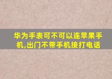 华为手表可不可以连苹果手机,出门不带手机接打电话