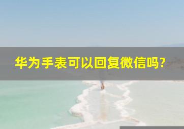 华为手表可以回复微信吗?