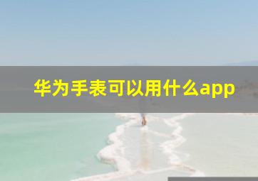 华为手表可以用什么app