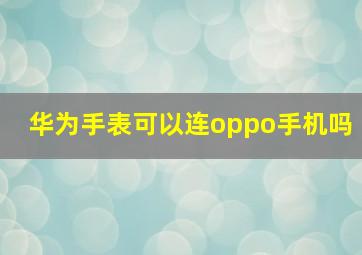 华为手表可以连oppo手机吗