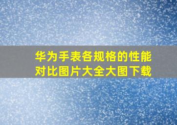 华为手表各规格的性能对比图片大全大图下载