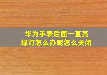 华为手表后面一直亮绿灯怎么办呢怎么关闭