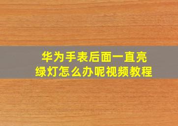 华为手表后面一直亮绿灯怎么办呢视频教程