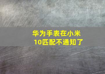 华为手表在小米10匹配不通知了