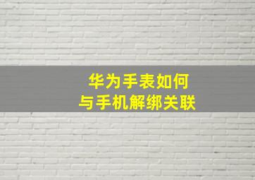 华为手表如何与手机解绑关联