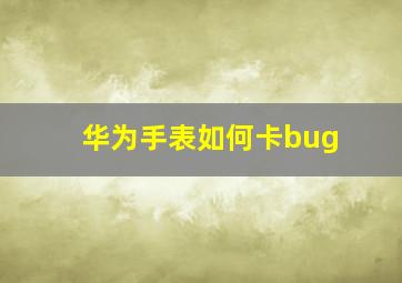 华为手表如何卡bug