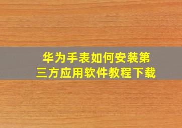 华为手表如何安装第三方应用软件教程下载