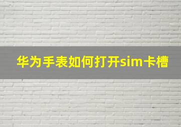 华为手表如何打开sim卡槽