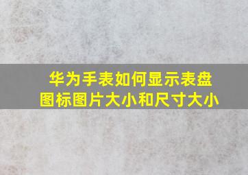 华为手表如何显示表盘图标图片大小和尺寸大小