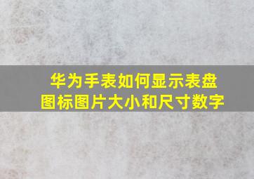 华为手表如何显示表盘图标图片大小和尺寸数字