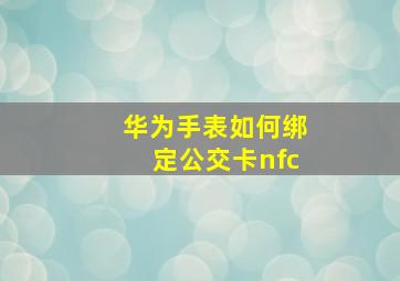 华为手表如何绑定公交卡nfc