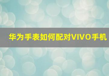 华为手表如何配对VIVO手机