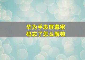 华为手表屏幕密码忘了怎么解锁