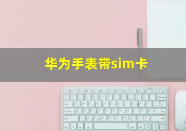 华为手表带sim卡