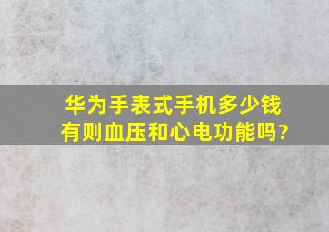 华为手表式手机多少钱有则血压和心电功能吗?