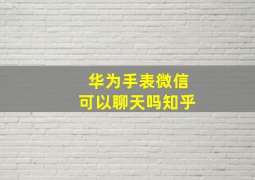 华为手表微信可以聊天吗知乎