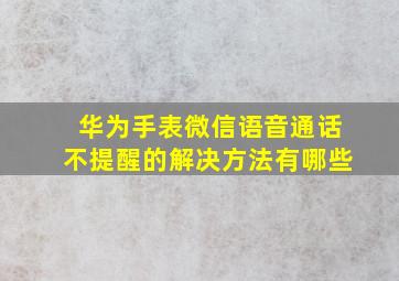 华为手表微信语音通话不提醒的解决方法有哪些