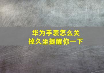 华为手表怎么关掉久坐提醒你一下