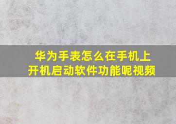 华为手表怎么在手机上开机启动软件功能呢视频