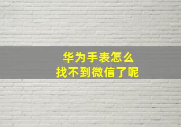 华为手表怎么找不到微信了呢