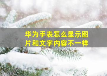 华为手表怎么显示图片和文字内容不一样