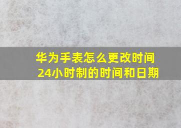 华为手表怎么更改时间24小时制的时间和日期