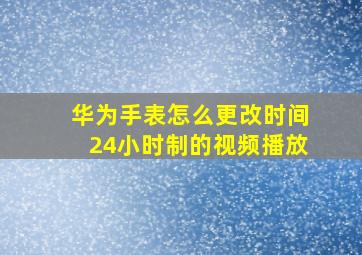 华为手表怎么更改时间24小时制的视频播放