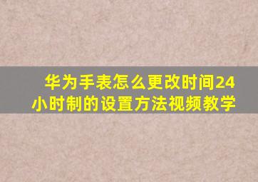 华为手表怎么更改时间24小时制的设置方法视频教学