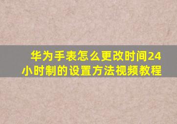 华为手表怎么更改时间24小时制的设置方法视频教程