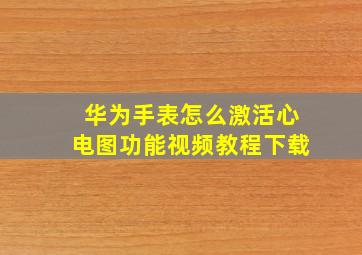 华为手表怎么激活心电图功能视频教程下载