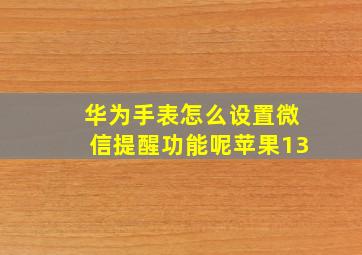 华为手表怎么设置微信提醒功能呢苹果13