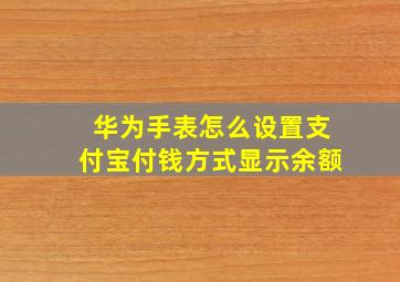 华为手表怎么设置支付宝付钱方式显示余额