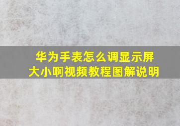 华为手表怎么调显示屏大小啊视频教程图解说明