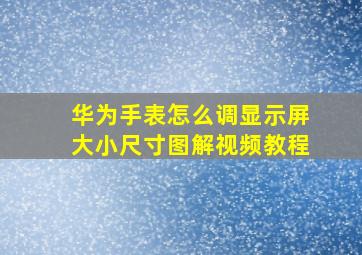 华为手表怎么调显示屏大小尺寸图解视频教程