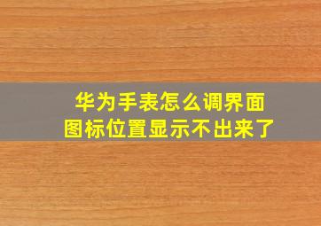 华为手表怎么调界面图标位置显示不出来了