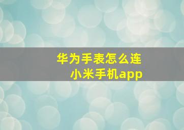 华为手表怎么连小米手机app