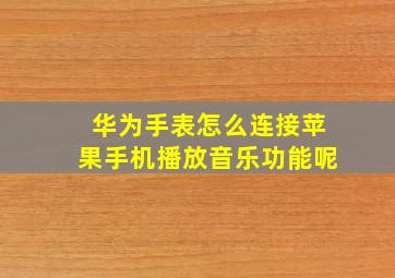 华为手表怎么连接苹果手机播放音乐功能呢