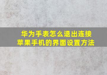 华为手表怎么退出连接苹果手机的界面设置方法