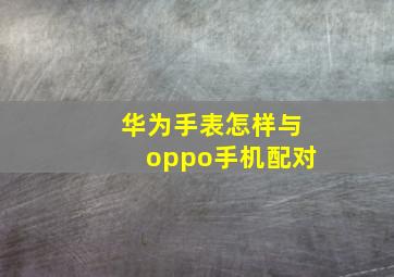 华为手表怎样与oppo手机配对