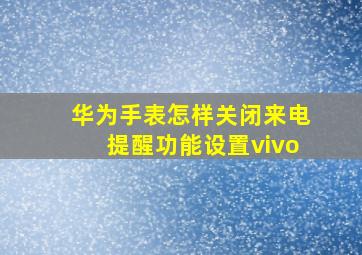 华为手表怎样关闭来电提醒功能设置vivo