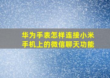 华为手表怎样连接小米手机上的微信聊天功能