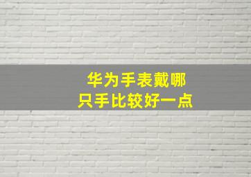 华为手表戴哪只手比较好一点