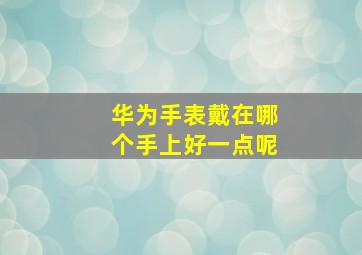 华为手表戴在哪个手上好一点呢