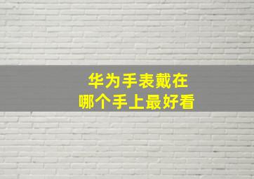 华为手表戴在哪个手上最好看