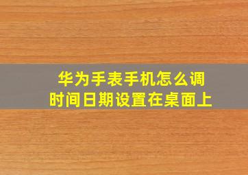 华为手表手机怎么调时间日期设置在桌面上