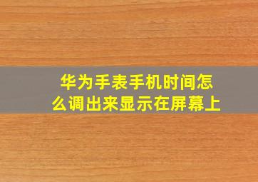 华为手表手机时间怎么调出来显示在屏幕上