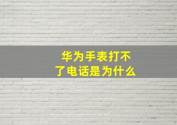 华为手表打不了电话是为什么