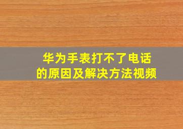 华为手表打不了电话的原因及解决方法视频