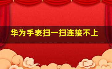 华为手表扫一扫连接不上