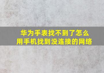 华为手表找不到了怎么用手机找到没连接的网络